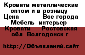 Кровати металлические оптом и в розницу › Цена ­ 2 452 - Все города Мебель, интерьер » Кровати   . Ростовская обл.,Волгодонск г.